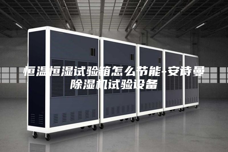 恒溫恒濕試驗箱怎么節(jié)能-安詩曼除濕機試驗設備