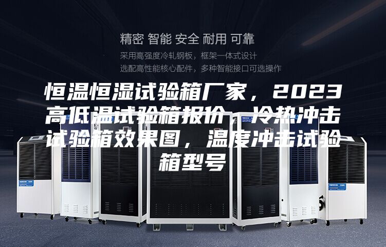 恒溫恒濕試驗(yàn)箱廠家,2023高低溫試驗(yàn)箱報(bào)價(jià),冷熱沖擊試驗(yàn)箱效果圖,溫度沖擊試驗(yàn)箱型號