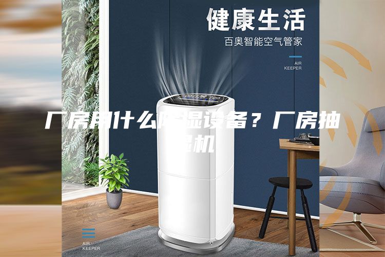 廠房用什么除濕設(shè)備?廠房抽濕機(jī)