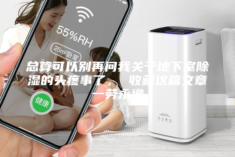 總算可以別再問(wèn)我關(guān)于地下室除濕的頭疼事了, 收藏這篇文章一勞永逸