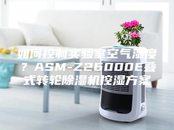 如何控制實驗室空氣濕度？ASM-Z26000E疊式轉輪除濕機控濕方案