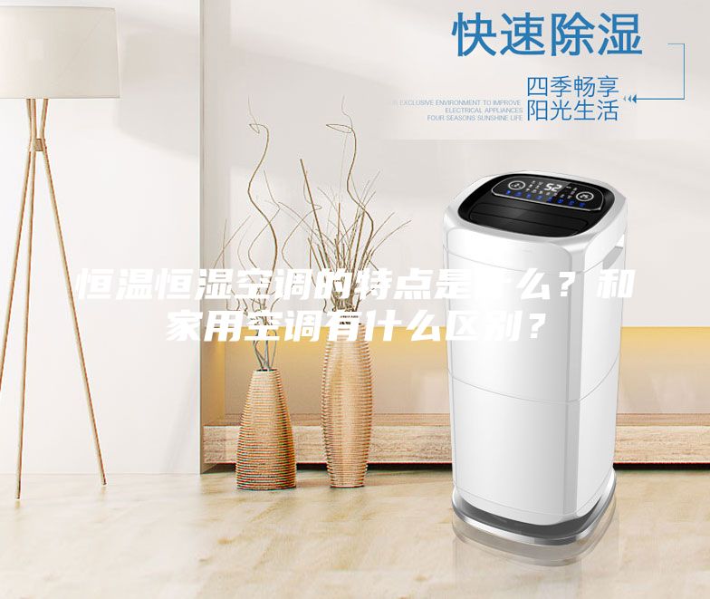 恒溫恒濕空調的特點是什么？和家用空調有什么區別？