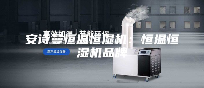 安詩曼恒溫恒濕機:恒溫恒濕機品牌