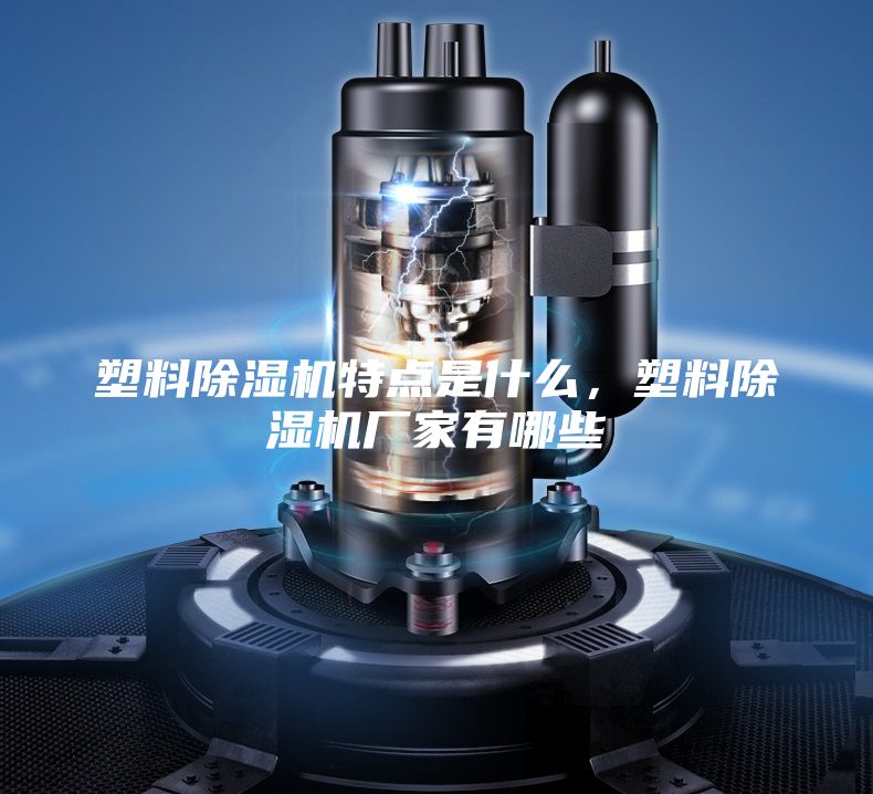 塑料除濕機(jī)特點(diǎn)是什么,塑料除濕機(jī)廠家有哪些