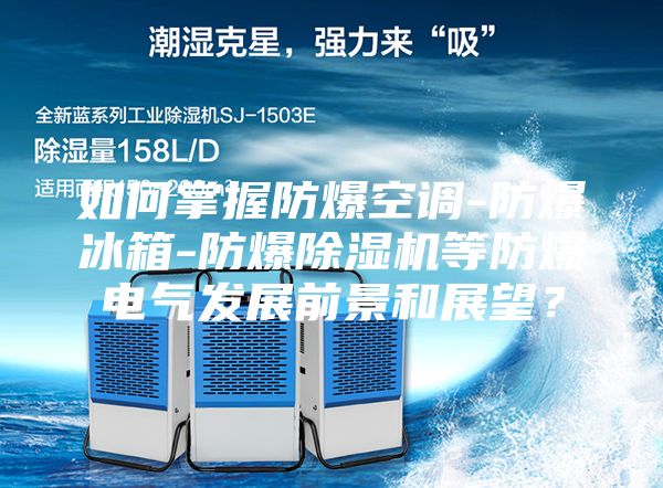 如何掌握防爆空調(diào)-防爆冰箱-防爆除濕機等防爆電氣發(fā)展前景和展望？