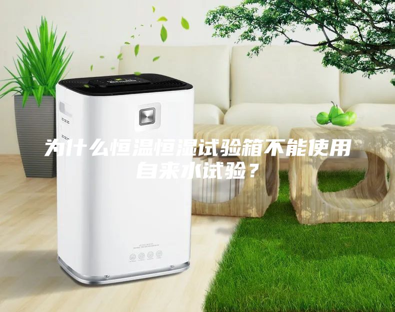 為什么恒溫恒濕試驗(yàn)箱不能使用自來(lái)水試驗(yàn)?