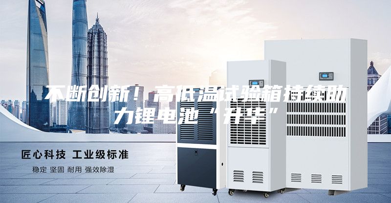 不斷創新!高低溫試驗箱持續助力鋰電池“升華”