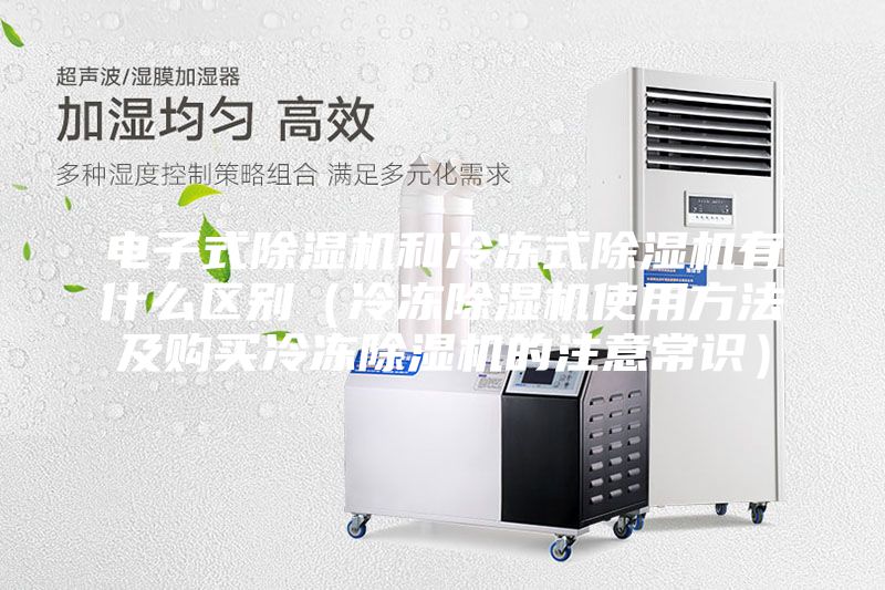 電子式除濕機(jī)和冷凍式除濕機(jī)有什么區(qū)別(冷凍除濕機(jī)使用方法及購(gòu)買冷凍除濕機(jī)的注意常識(shí))