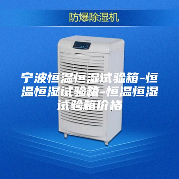 寧波恒溫恒濕試驗(yàn)箱-恒溫恒濕試驗(yàn)箱-恒溫恒濕試驗(yàn)箱價(jià)格
