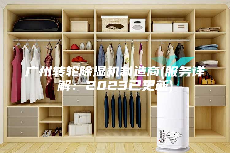 廣州轉(zhuǎn)輪除濕機(jī)制造商(服務(wù)詳解：2023已更新)