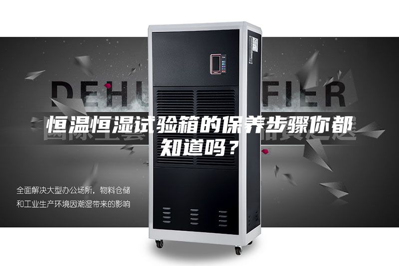 恒溫恒濕試驗(yàn)箱的保養(yǎng)步驟你都知道嗎？