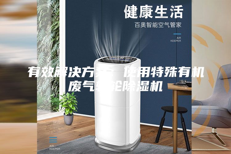 有效解決方案:使用特殊有機廢氣轉(zhuǎn)輪除濕機