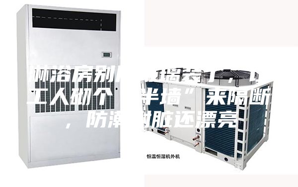 淋浴房別用玻璃裝了，讓工人砌個“半墻”來隔斷，防潮耐臟還漂亮