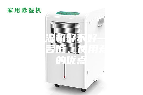 家用除濕機(jī)好不好—具有運(yùn)行噪音低、使用壽命長的優(yōu)點