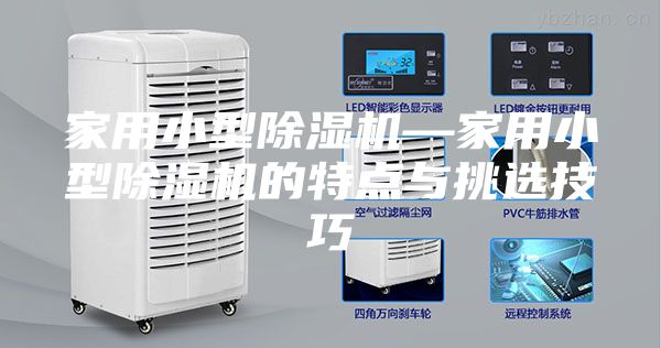 家用小型除濕機(jī)—家用小型除濕機(jī)的特點(diǎn)與挑選技巧