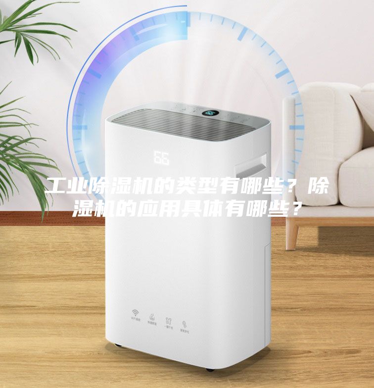 工業除濕機的類型有哪些？除濕機的應用具體有哪些？
