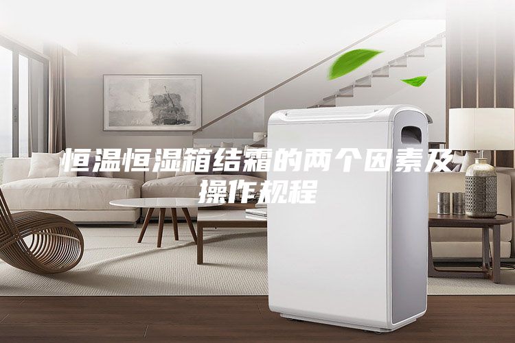 恒溫恒濕箱結(jié)霜的兩個(gè)因素及操作規(guī)程