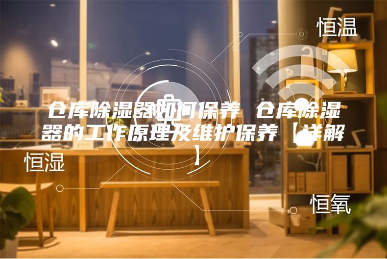 倉庫除濕器如何保養 倉庫除濕器的工作原理及維護保養【詳解】