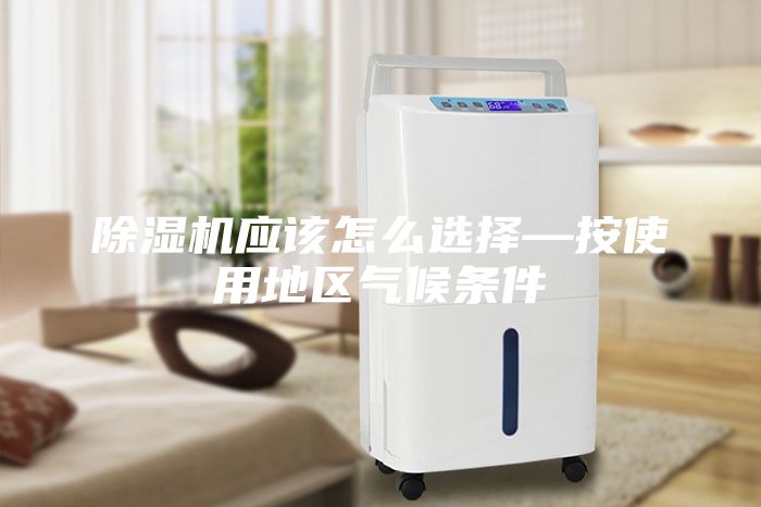 除濕機應該怎么選擇—按使用地區(qū)氣候條件