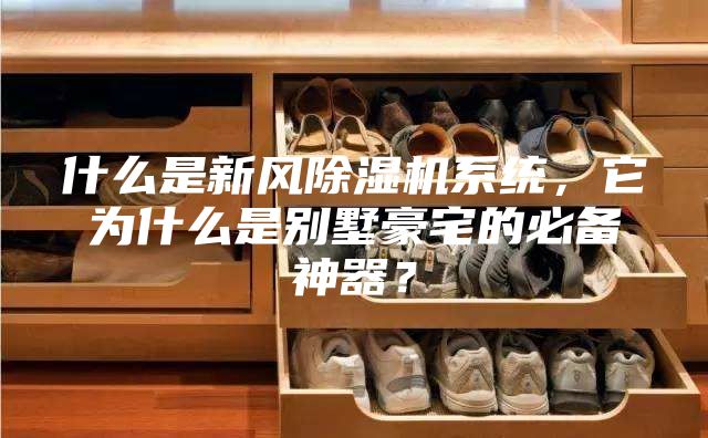 什么是新風(fēng)除濕機系統(tǒng),它為什么是別墅豪宅的必備神器?