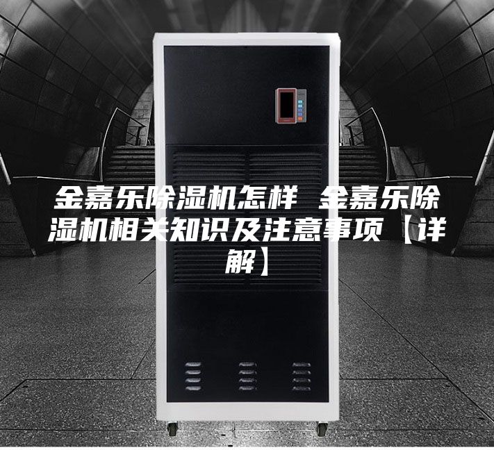 金嘉樂除濕機(jī)怎樣 金嘉樂除濕機(jī)相關(guān)知識(shí)及注意事項(xiàng)【詳解】