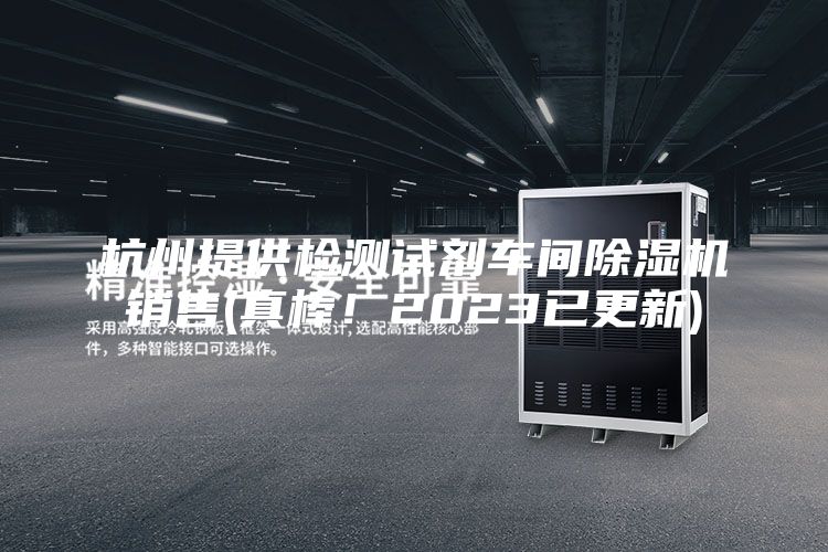 杭州提供檢測試劑車間除濕機銷售(真棒!2023已更新)