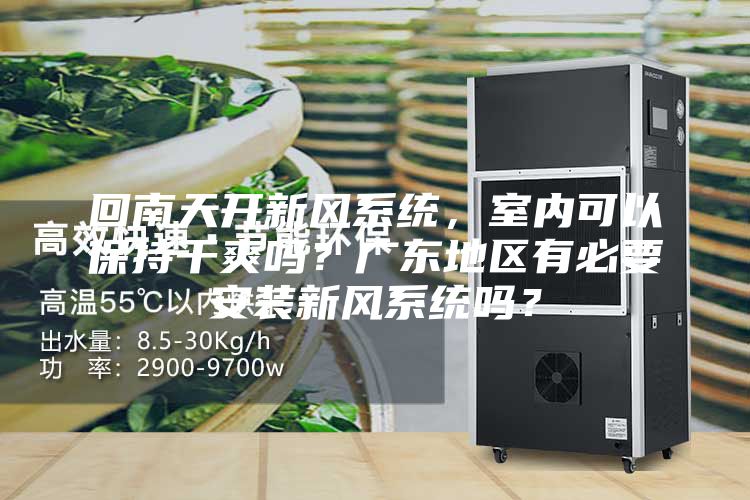 回南天開新風系統,室內可以保持干爽嗎?廣東地區有必要安裝新風系統嗎?