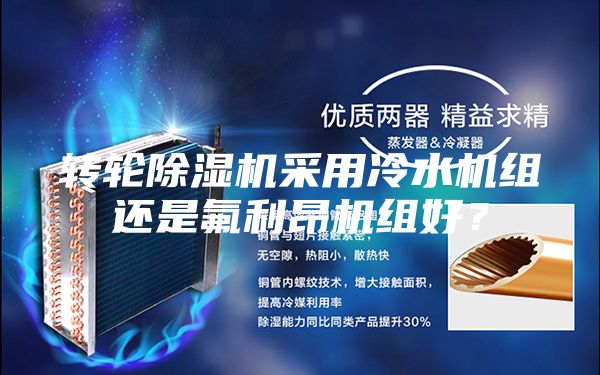轉(zhuǎn)輪除濕機(jī)采用冷水機(jī)組還是氟利昂機(jī)組好？