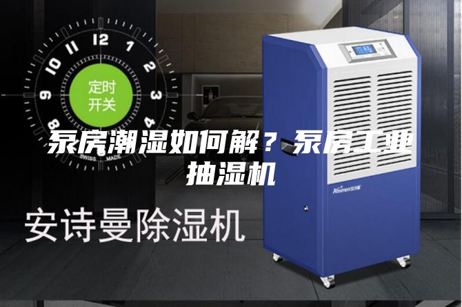 泵房潮濕如何解?泵房工業(yè)抽濕機