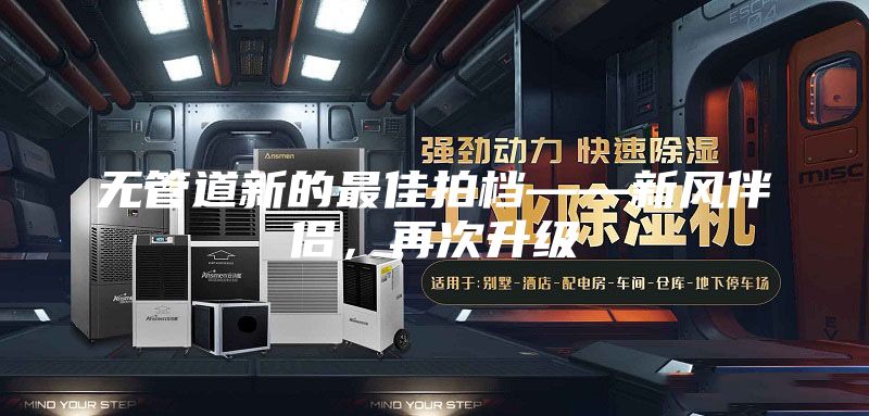 無管道新的最佳拍檔——新風伴侶,再次升級