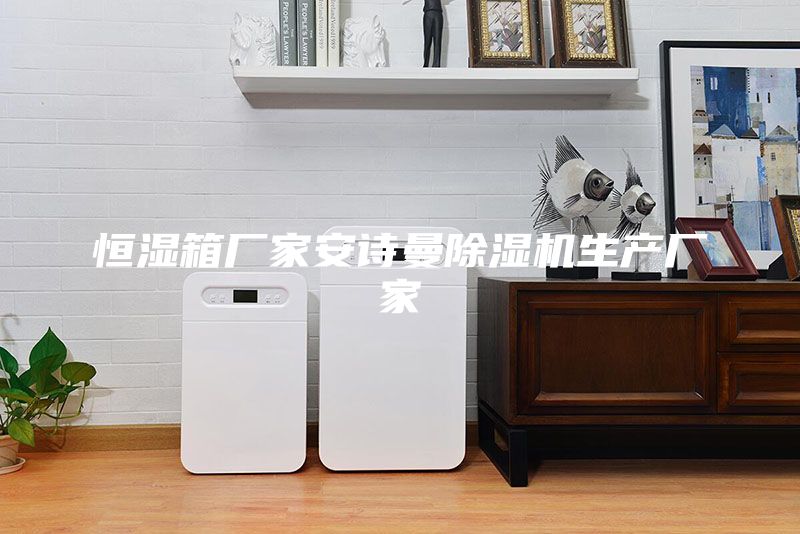 恒濕箱廠家安詩曼除濕機生產廠家