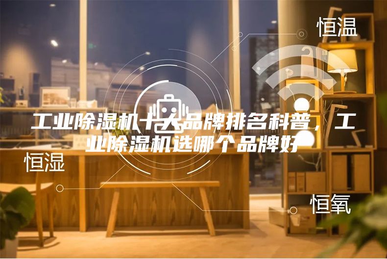 工業(yè)除濕機(jī)十大品牌排名科普，工業(yè)除濕機(jī)選哪個品牌好