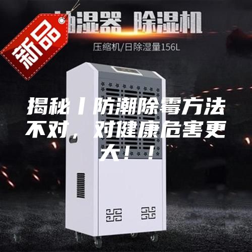 揭秘丨防潮除霉方法不對,對健康危害更大!!