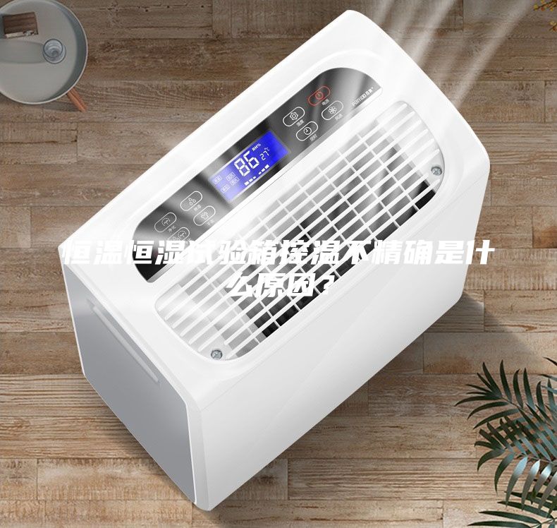 恒溫恒濕試驗箱控溫不精確是什么原因？