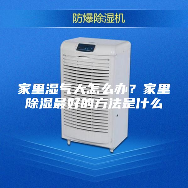 家里濕氣大怎么辦?家里除濕最好的方法是什么