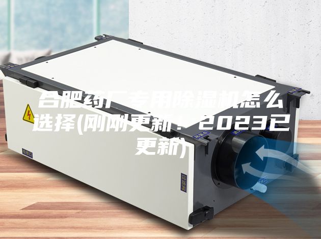 合肥藥廠專用除濕機怎么選擇(剛剛更新!2023已更新)