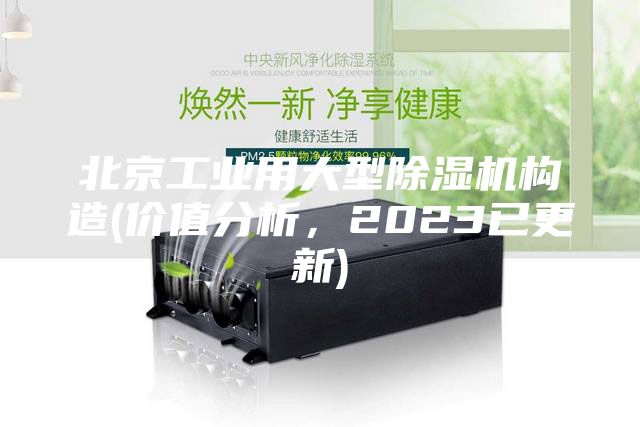 北京工業(yè)用大型除濕機(jī)構(gòu)造(價值分析，2023已更新)