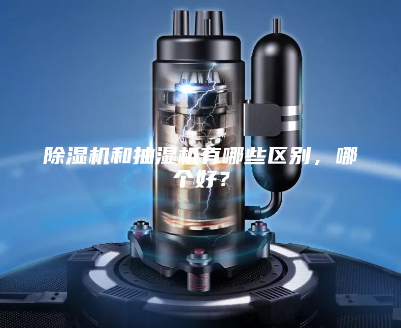 除濕機(jī)和抽濕機(jī)有哪些區(qū)別，哪個(gè)好？