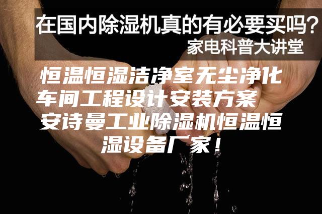 恒溫恒濕潔凈室無(wú)塵凈化車間工程設(shè)計(jì)安裝方案 安詩(shī)曼工業(yè)除濕機(jī)恒溫恒濕設(shè)備廠家!