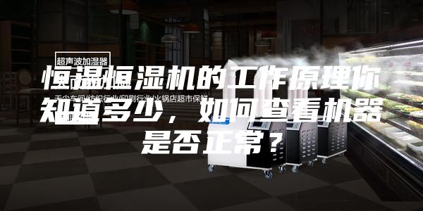 恒溫恒濕機的工作原理你知道多少，如何查看機器是否正常？
