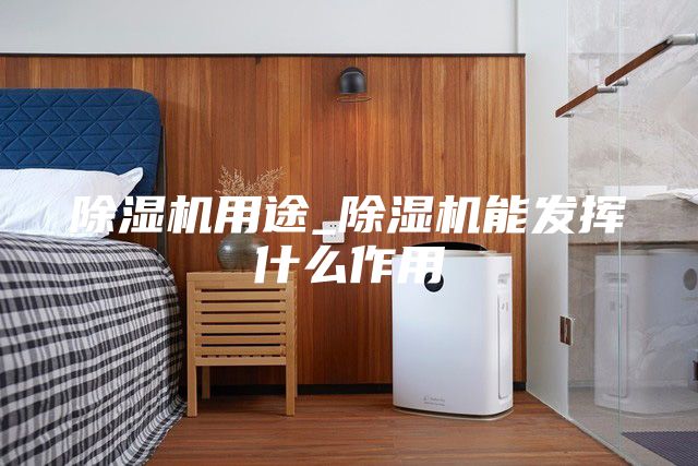 除濕機(jī)用途_除濕機(jī)能發(fā)揮什么作用