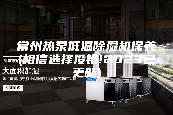 常州熱泵低溫除濕機(jī)保養(yǎng)(相信選擇沒錯!2023已更新)