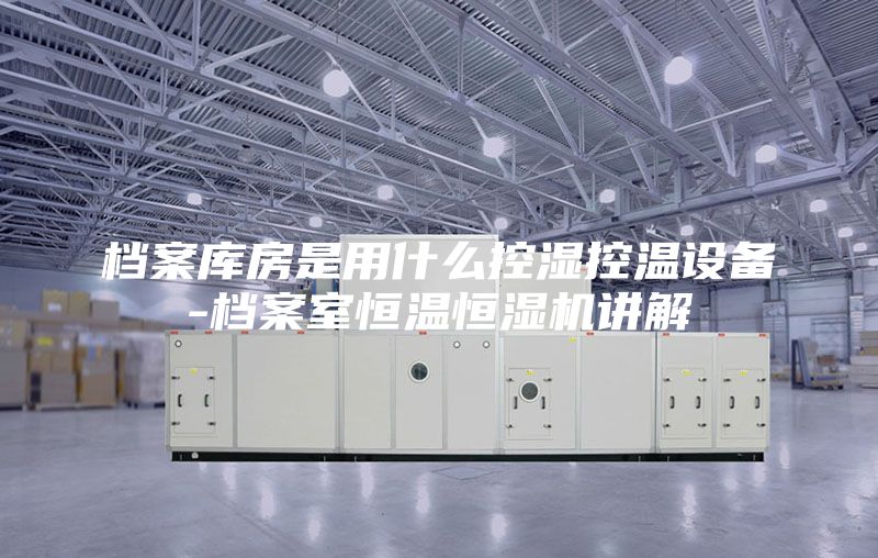 檔案庫房是用什么控濕控溫設備-檔案室恒溫恒濕機講解