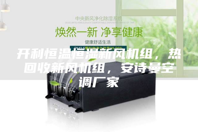 開利恒溫恒濕新風機組，熱回收新風機組，安詩曼空調廠家