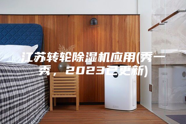 江蘇轉(zhuǎn)輪除濕機(jī)應(yīng)用(秀一秀,2023已更新)