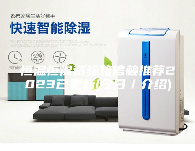 恒溫恒濕試驗(yàn)箱信賴(lài)推薦2023已更新(今日／介紹)