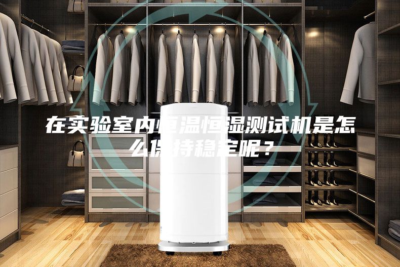 在實(shí)驗(yàn)室內(nèi)恒溫恒濕測(cè)試機(jī)是怎么保持穩(wěn)定呢？