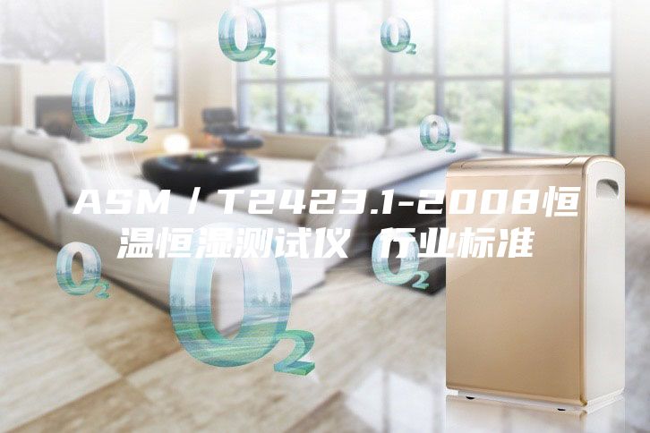 ASM／T2423.1-2008恒溫恒濕測試儀 行業標準