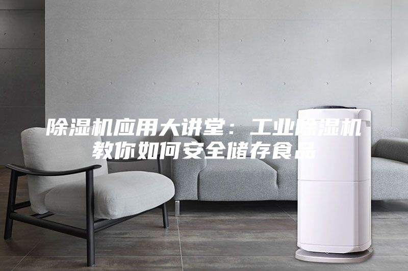 除濕機應用大講堂：工業(yè)除濕機教你如何安全儲存食品