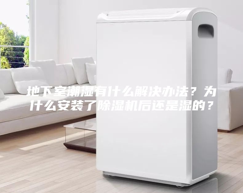 地下室潮濕有什么解決辦法？為什么安裝了除濕機后還是濕的？